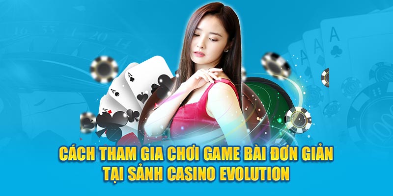 Cách tham gia chơi game bài đơn giản tại sảnh Casino Evolution
